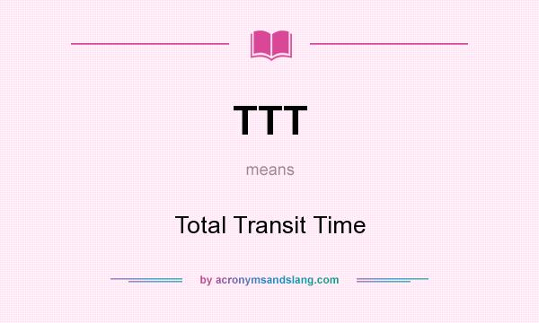 What does TTT mean? It stands for Total Transit Time