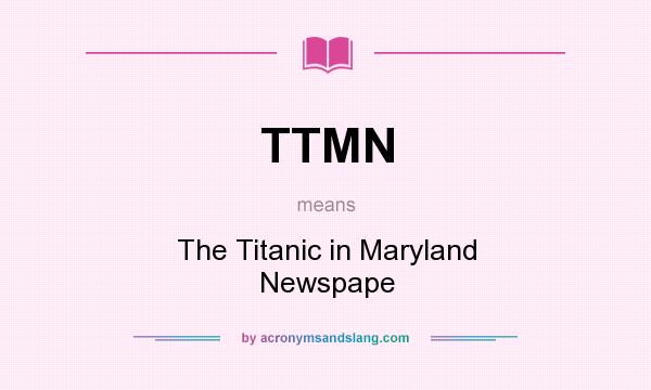 What does TTMN mean? It stands for The Titanic in Maryland Newspape