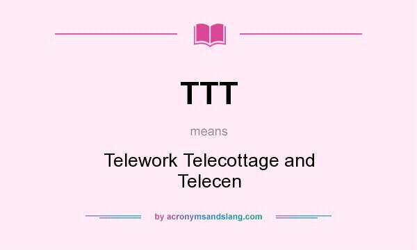 What does TTT mean? It stands for Telework Telecottage and Telecen