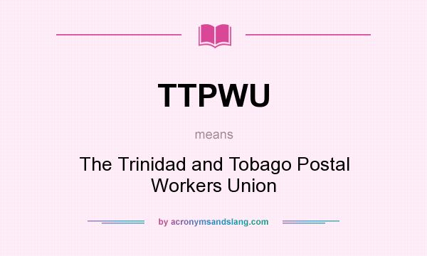 What does TTPWU mean? It stands for The Trinidad and Tobago Postal Workers Union