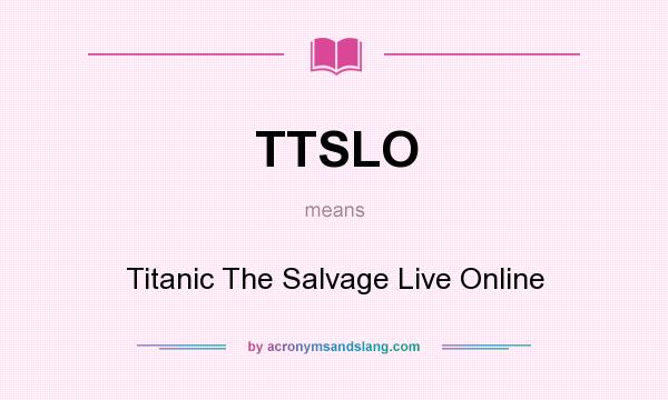What does TTSLO mean? It stands for Titanic The Salvage Live Online