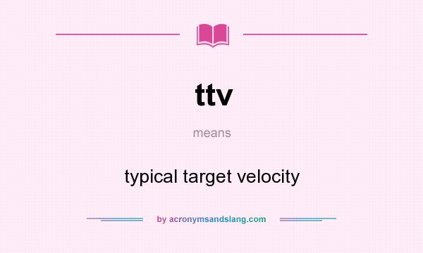 What does ttv mean? It stands for typical target velocity