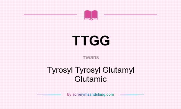 What does TTGG mean? It stands for Tyrosyl Tyrosyl Glutamyl Glutamic