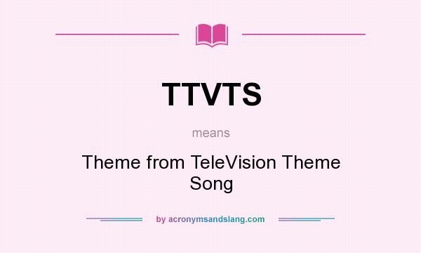 What does TTVTS mean? It stands for Theme from TeleVision Theme Song