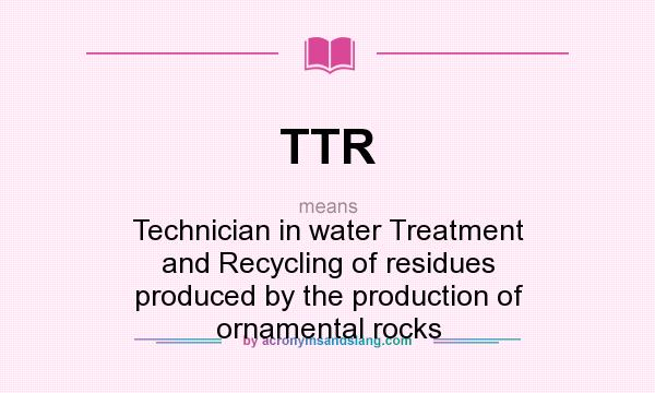 What does TTR mean? It stands for Technician in water Treatment and Recycling of residues produced by the production of ornamental rocks