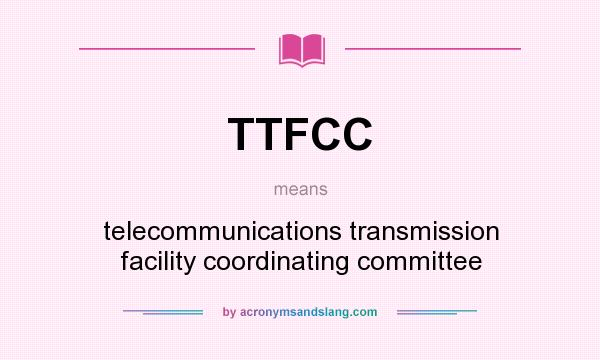 What does TTFCC mean? It stands for telecommunications transmission facility coordinating committee