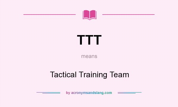 What does TTT mean? It stands for Tactical Training Team