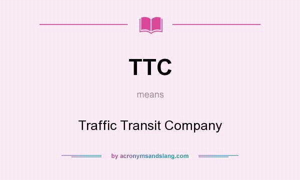 What does TTC mean? It stands for Traffic Transit Company