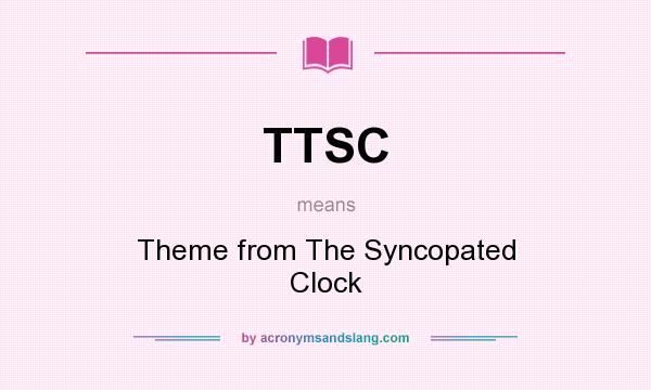What does TTSC mean? It stands for Theme from The Syncopated Clock
