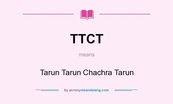 What does TTCT mean? It stands for Tarun Tarun Chachra Tarun