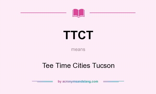 What does TTCT mean? It stands for Tee Time Cities Tucson