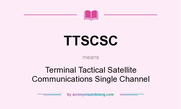 What does TTSCSC mean? It stands for Terminal Tactical Satellite Communications Single Channel