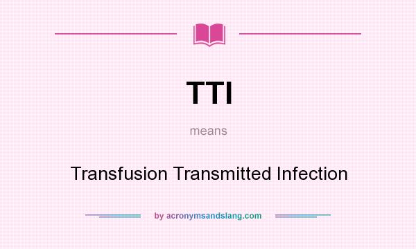 What does TTI mean? It stands for Transfusion Transmitted Infection