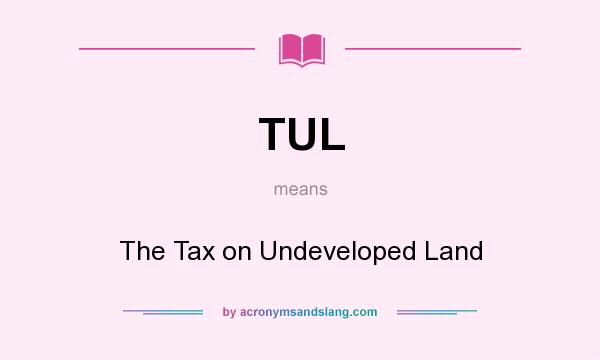 What does TUL mean? It stands for The Tax on Undeveloped Land