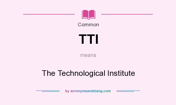 What does TTI mean? It stands for The Technological Institute