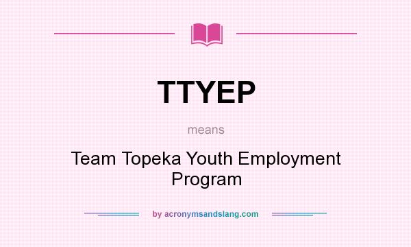 What does TTYEP mean? It stands for Team Topeka Youth Employment Program