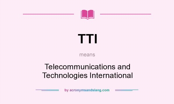 What does TTI mean? It stands for Telecommunications and Technologies International