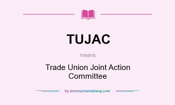 What does TUJAC mean? It stands for Trade Union Joint Action Committee