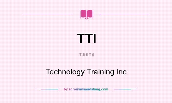 What does TTI mean? It stands for Technology Training Inc