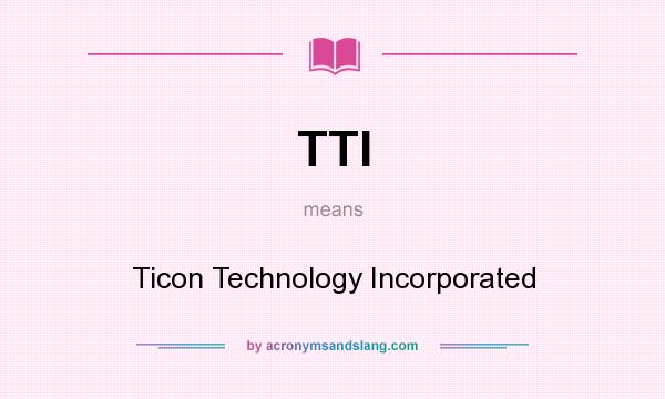 What does TTI mean? It stands for Ticon Technology Incorporated
