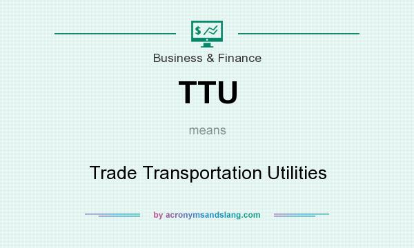 What does TTU mean? It stands for Trade Transportation Utilities