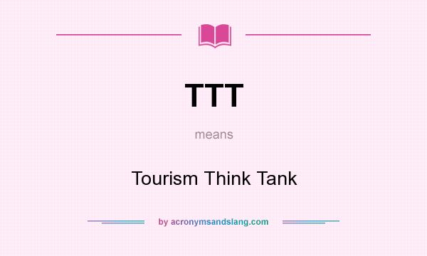 What does TTT mean? It stands for Tourism Think Tank