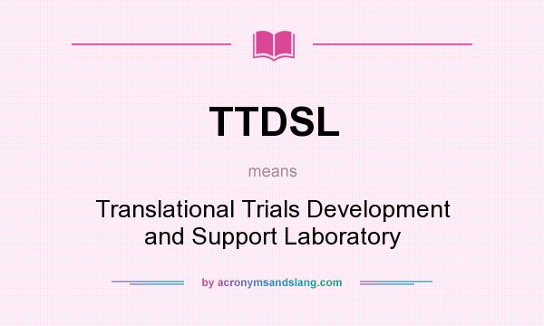What does TTDSL mean? It stands for Translational Trials Development and Support Laboratory