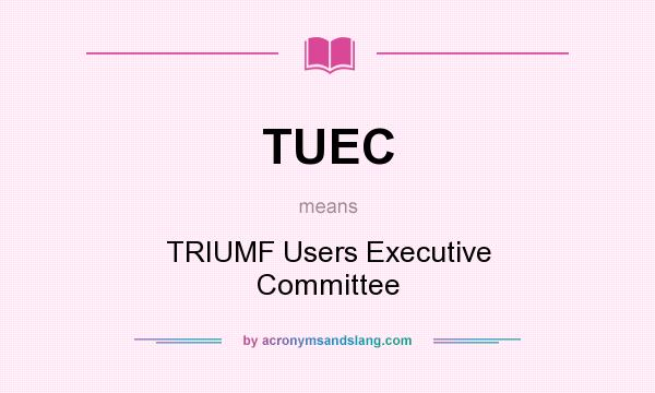 What does TUEC mean? It stands for TRIUMF Users Executive Committee