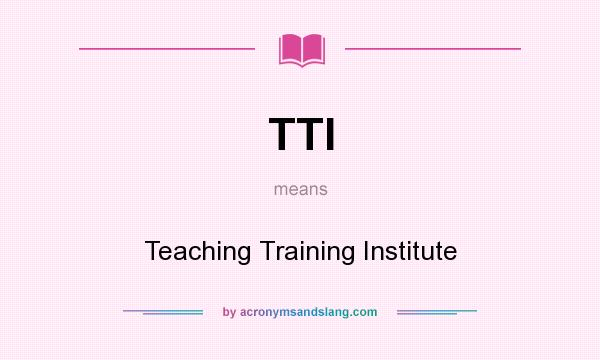 What does TTI mean? It stands for Teaching Training Institute