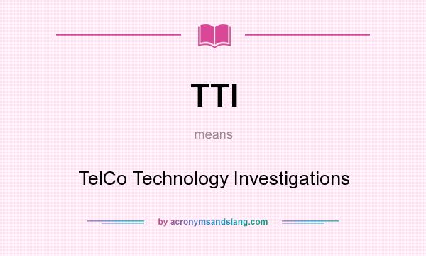 What does TTI mean? It stands for TelCo Technology Investigations