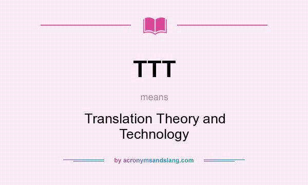 What does TTT mean? It stands for Translation Theory and Technology