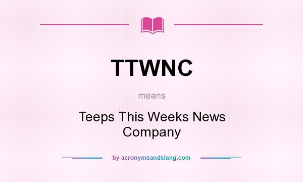 What does TTWNC mean? It stands for Teeps This Weeks News Company