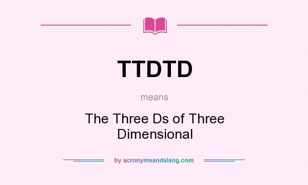 What does TTDTD mean? It stands for The Three Ds of Three Dimensional