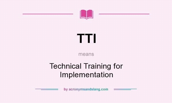 What does TTI mean? It stands for Technical Training for Implementation