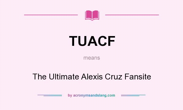 What does TUACF mean? It stands for The Ultimate Alexis Cruz Fansite