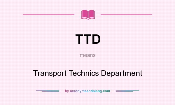 What does TTD mean? It stands for Transport Technics Department