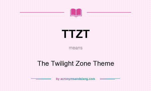 What does TTZT mean? It stands for The Twilight Zone Theme