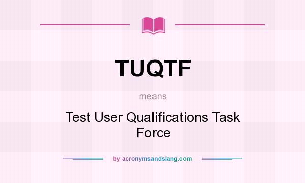 What does TUQTF mean? It stands for Test User Qualifications Task Force