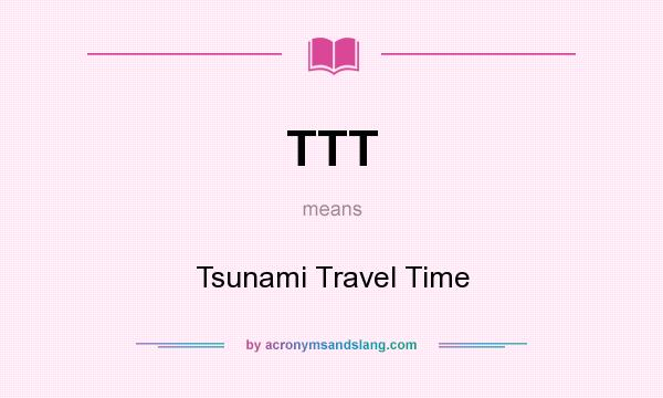 What does TTT mean? It stands for Tsunami Travel Time