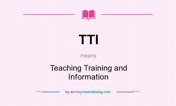 What does TTI mean? It stands for Teaching Training and Information