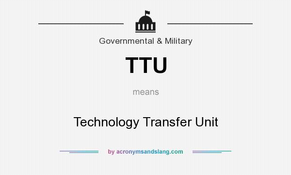 What does TTU mean? It stands for Technology Transfer Unit