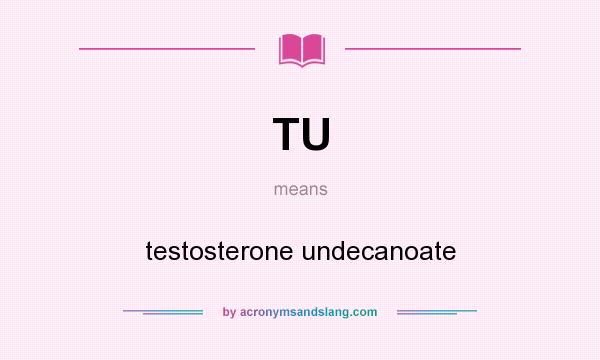 What does TU mean? It stands for testosterone undecanoate