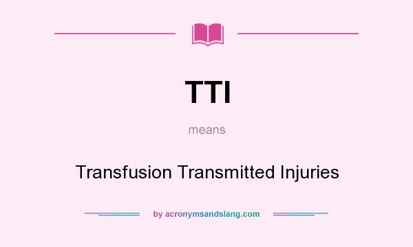 What does TTI mean? It stands for Transfusion Transmitted Injuries