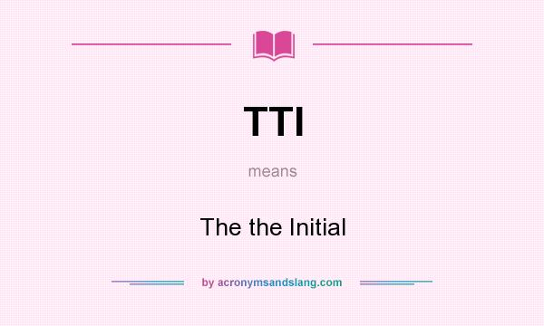 What does TTI mean? It stands for The the Initial