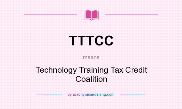 What does TTTCC mean? It stands for Technology Training Tax Credit Coalition
