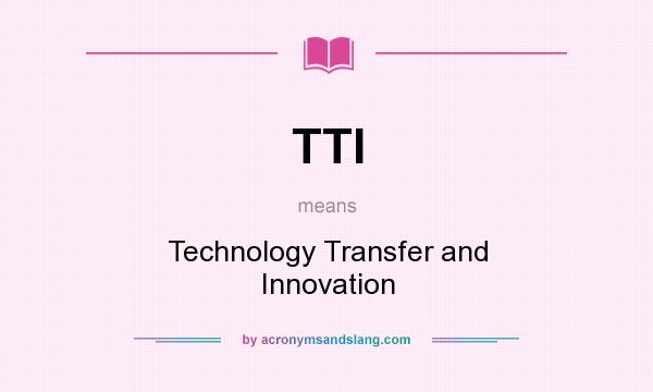 What does TTI mean? It stands for Technology Transfer and Innovation