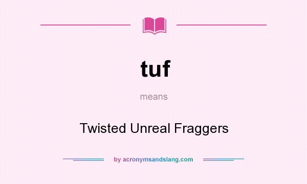 What does tuf mean? It stands for Twisted Unreal Fraggers