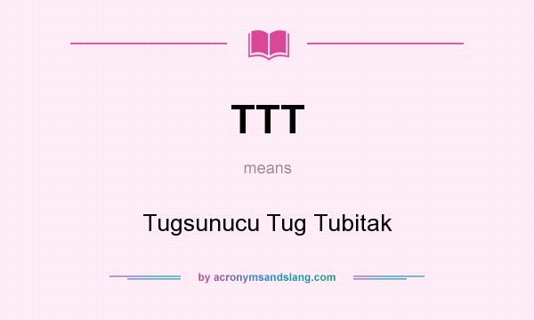 What does TTT mean? It stands for Tugsunucu Tug Tubitak