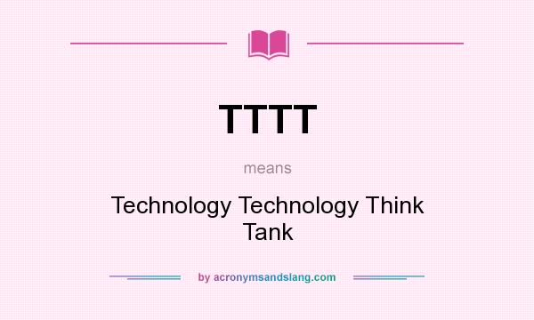 What does TTTT mean? It stands for Technology Technology Think Tank