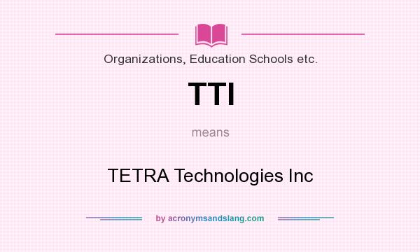 What does TTI mean? It stands for TETRA Technologies Inc